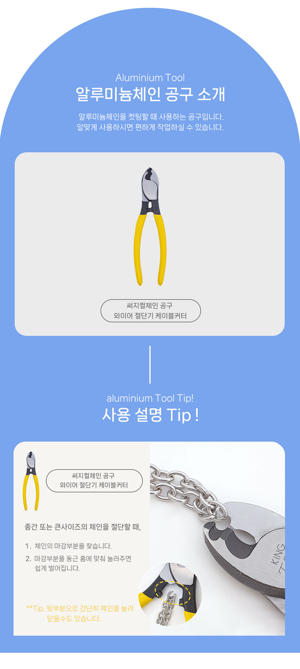 알루미늄체인을 컷팅할때 사용하는 공구입니다.
알맞게 사용하시면 편하게 작업할 수 있습니다.
상품명 써지컬체인 공구 와이어 절단기 케이블커터가 가운데에 이미지와 함께 상품명이 적혀있습니다.
사용설명 tip
써지컬체인공구 와이어절단기 케이블커터 사용방법 중간 또는 큰 사이즈의 체인을 절단할 때
 1. 체인의 마감부분을 찾습니다. 2.마감부분을 둥근홈에 맞춰 눌러주면 쉽게벌어집니다. 
Tip. 뒷부분으로 간단히 체인을 눌러 닫을수도있습니다. 
액세서리 니퍼집게 쥬얼리용집게 사용방법 얇은 체인이나 고리를 절단할때 쓰입니다.
